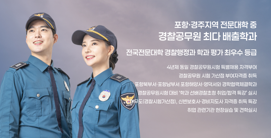 포항경주지역 전문대학 중 경찰공무원 최다 배출학과 전국전문대학 경찰행과 학과 평가 최우수 등급 4년제 통일 경찰공무원시험 특별채용 자격부여 경찰공무원 시험 가산점 부여자격증 취득 포항북부서,포항남부서 포항해양서,영덕서와 경학협력체결학과 경찰공무원시험 대비 